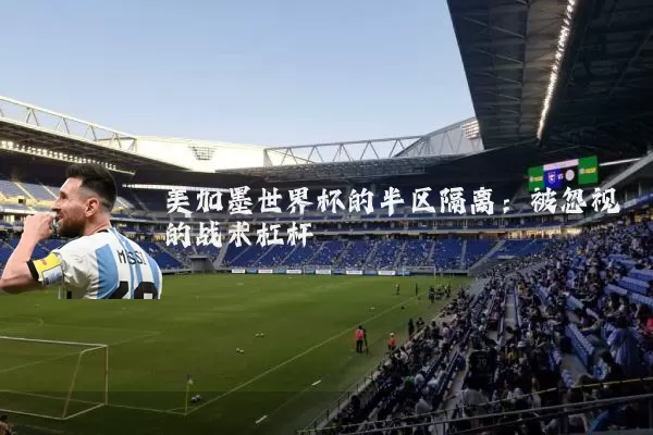 美加墨世界杯的半区隔离:被忽视的战术杠杆