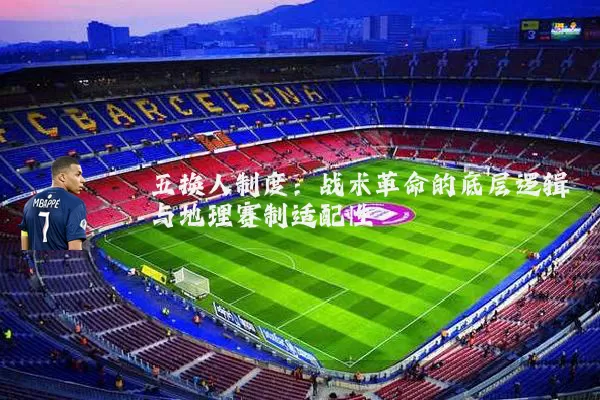 五换人制度:战术革命的底层逻辑与地理赛制适配性