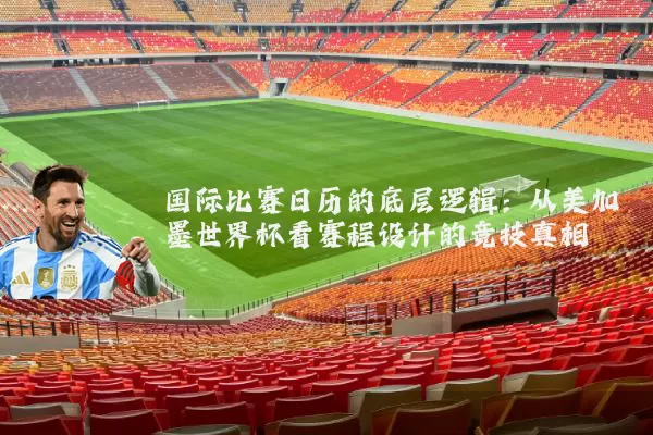 国际比赛日历的底层逻辑：从美加墨世界杯看赛程设计的竞技真相