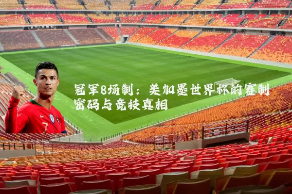 冠军8场制:美加墨世界杯的赛制密码与竞技真相
