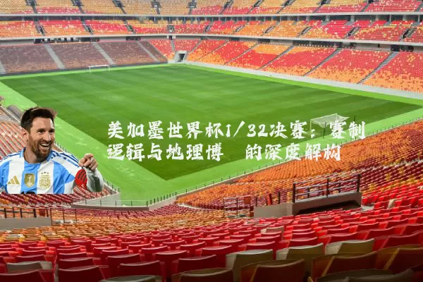 美加墨世界杯1/32决赛：赛制逻辑与地理博弈的深度解构