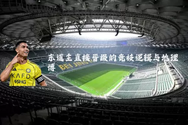 东道主直接晋级的竞技逻辑与地理博弈