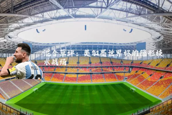 混合草坪:美加墨世界杯的隐形技术战场