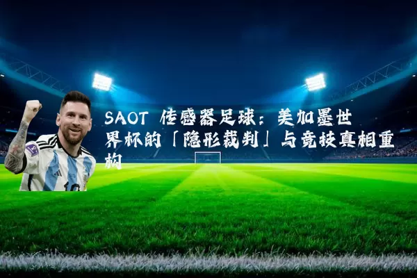 SAOT 传感器足球:美加墨世界杯的「隐形裁判」与竞技真相重构