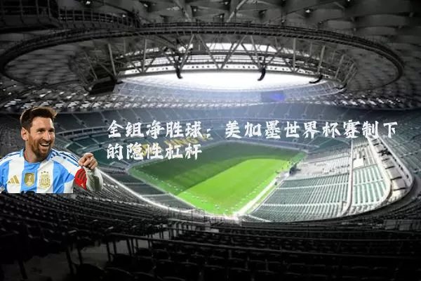 全组净胜球：美加墨世界杯赛制下的隐性杠杆