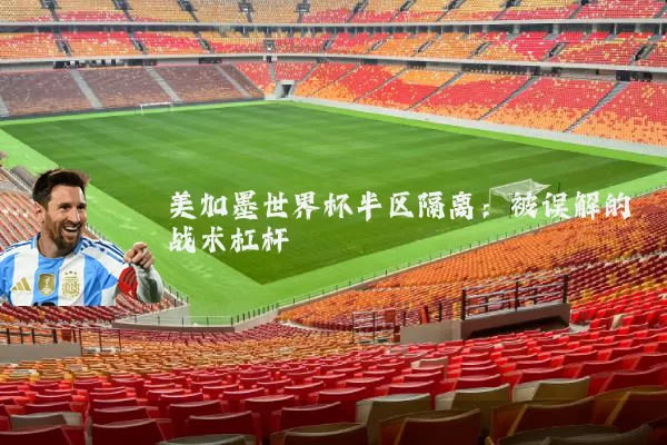 美加墨世界杯半区隔离：被误解的战术杠杆